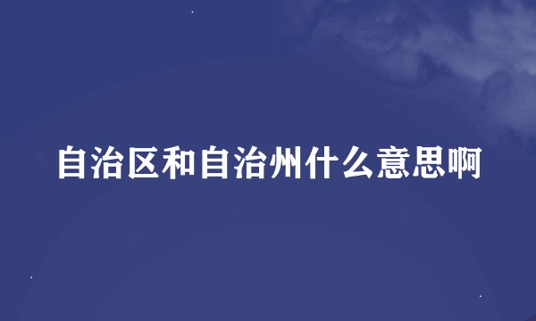 自治区和自治州什么意思啊