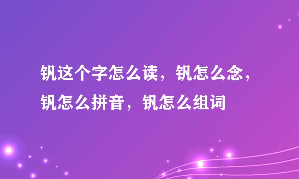 钒这个字怎么读，钒怎么念，钒怎么拼音，钒怎么组词