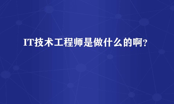 IT技术工程师是做什么的啊？