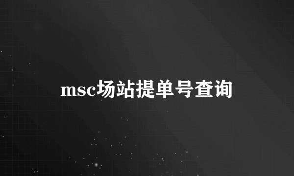 msc场站提单号查询
