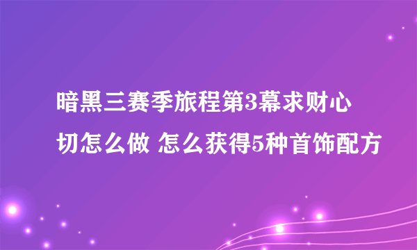 暗黑三赛季旅程第3幕求财心切怎么做 怎么获得5种首饰配方