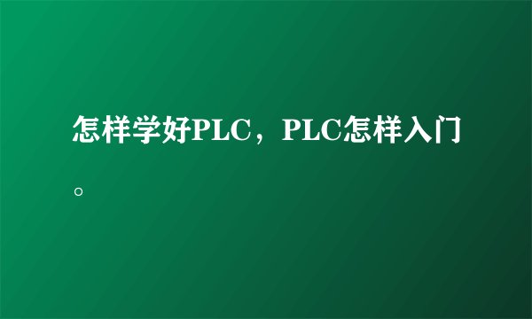 怎样学好PLC，PLC怎样入门。