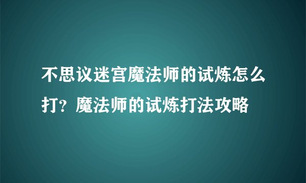 不思议迷宫魔法师的试炼怎么打？魔法师的试炼打法攻略