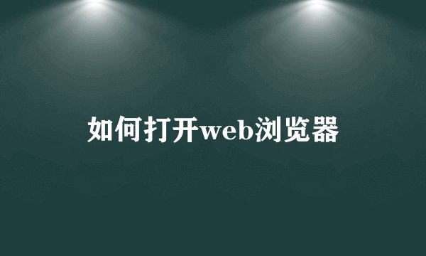 如何打开web浏览器