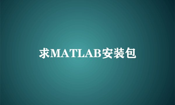 求MATLAB安装包