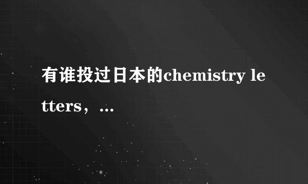 有谁投过日本的chemistry letters，容易接收吗？要不要版面费？谢谢。