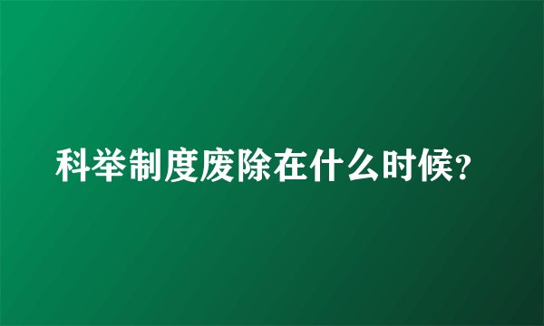 科举制度废除在什么时候？