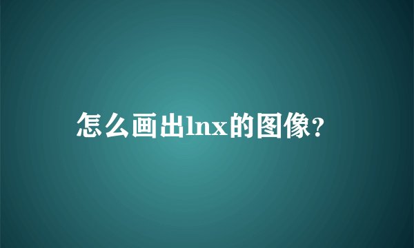 怎么画出lnx的图像？