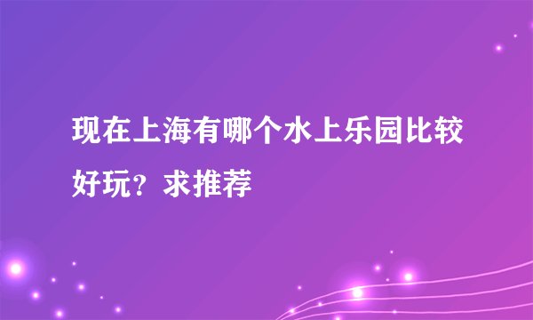 现在上海有哪个水上乐园比较好玩？求推荐