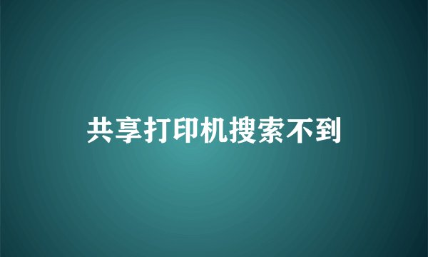 共享打印机搜索不到