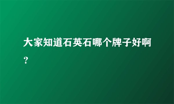 大家知道石英石哪个牌子好啊？