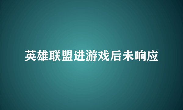 英雄联盟进游戏后未响应
