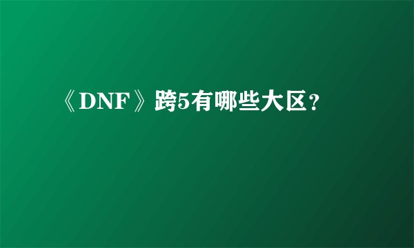 《DNF》跨5有哪些大区？