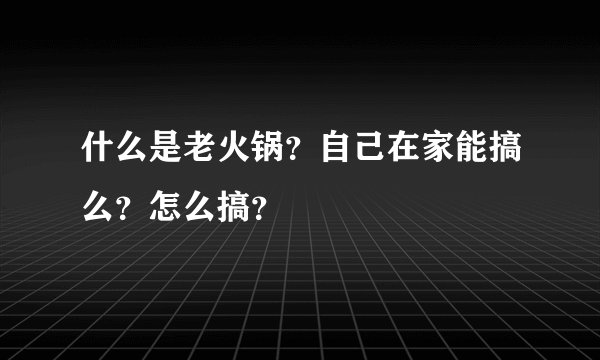 什么是老火锅？自己在家能搞么？怎么搞？