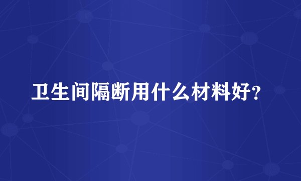 卫生间隔断用什么材料好？