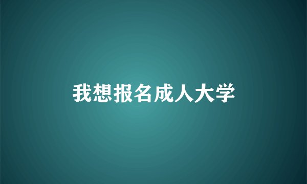 我想报名成人大学