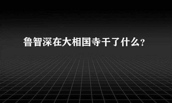 鲁智深在大相国寺干了什么？