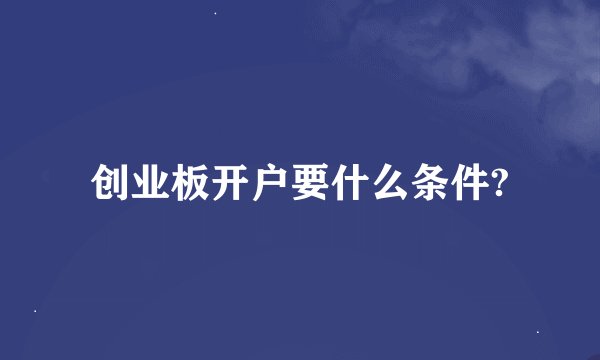 创业板开户要什么条件?
