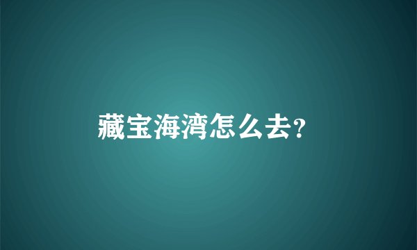 藏宝海湾怎么去？