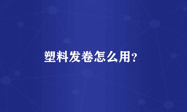 塑料发卷怎么用？