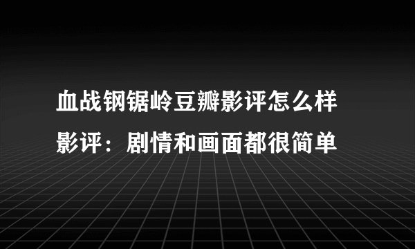 血战钢锯岭豆瓣影评怎么样 影评：剧情和画面都很简单