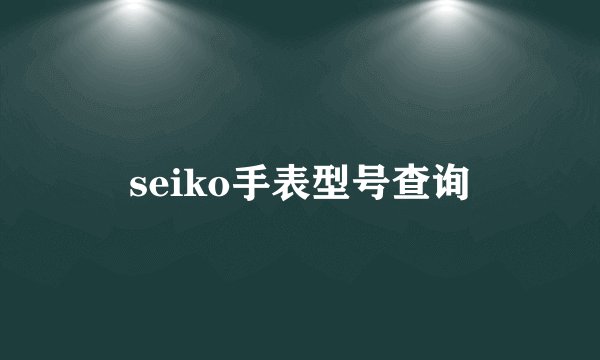 seiko手表型号查询