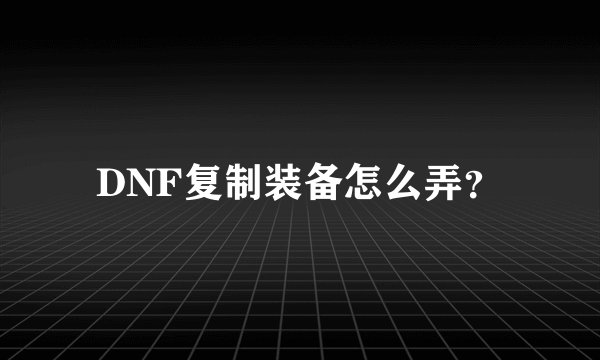 DNF复制装备怎么弄？