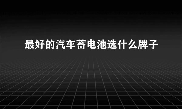 最好的汽车蓄电池选什么牌子