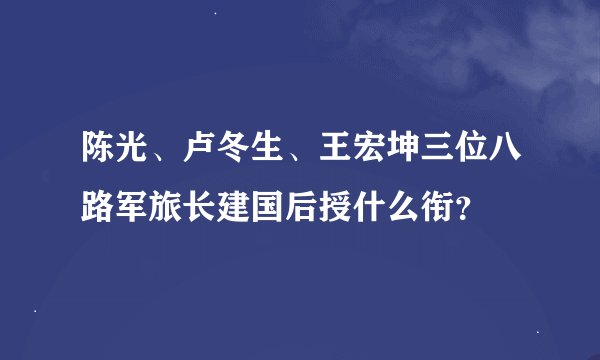 陈光、卢冬生、王宏坤三位八路军旅长建国后授什么衔？