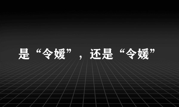 是“令嫒”,还是“令媛”