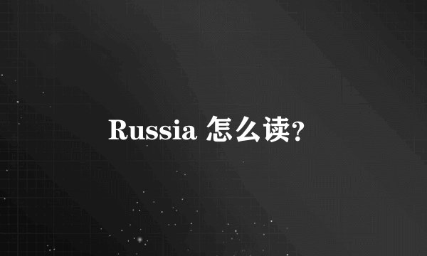 Russia 怎么读？