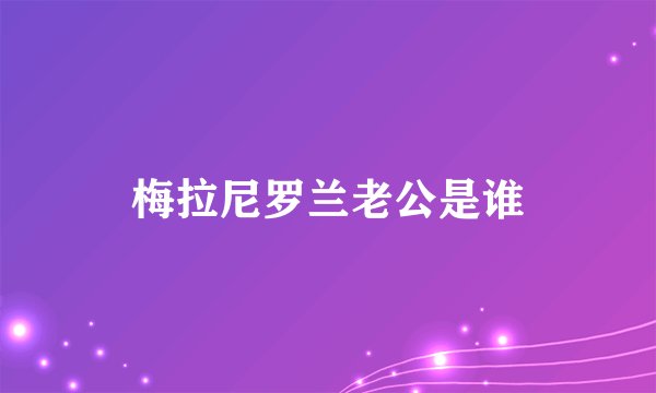 梅拉尼罗兰老公是谁
