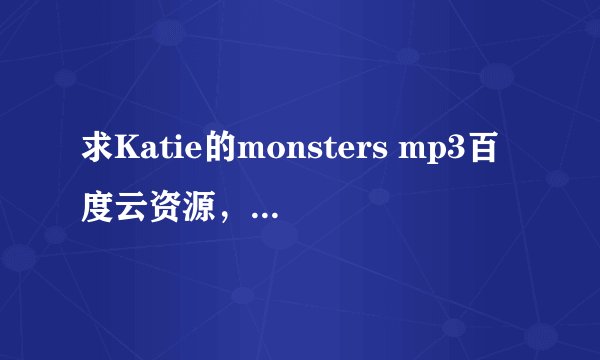求Katie的monsters mp3百度云资源，感谢！！