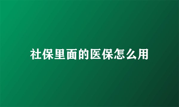 社保里面的医保怎么用