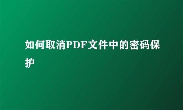 如何取消PDF文件中的密码保护