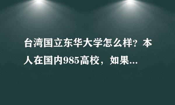 台湾国立东华大学怎么样？本人在国内985高校，如果去那交流一个学期，划算么？