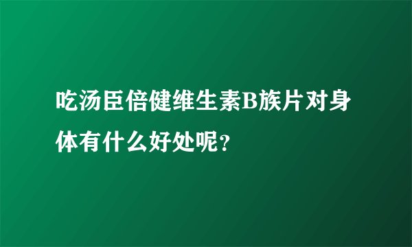 吃汤臣倍健维生素B族片对身体有什么好处呢？
