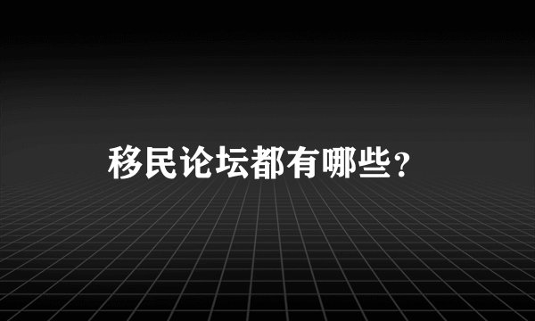 移民论坛都有哪些？