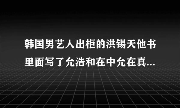 韩国男艺人出柜的洪锡天他书里面写了允浩和在中允在真的是CP吗？书里还说他自己开的店有一个是gay的饭店