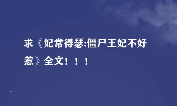求《妃常得瑟:僵尸王妃不好惹》全文！！！