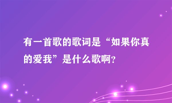 有一首歌的歌词是“如果你真的爱我”是什么歌啊？