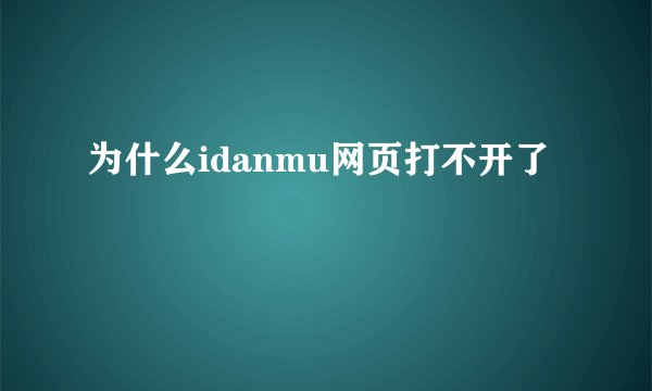 为什么idanmu网页打不开了