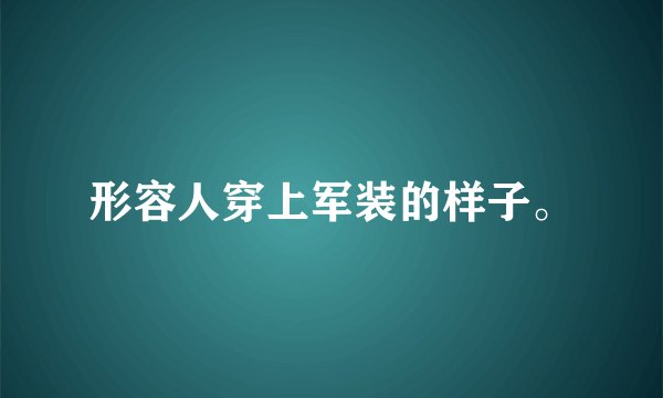 形容人穿上军装的样子。