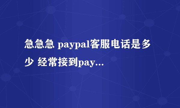 急急急 paypal客服电话是多少 经常接到paypal客服电话,都不知道哪个哪个是他们的,有上海