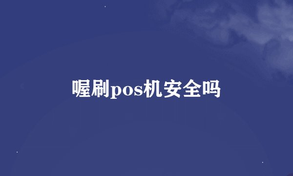 喔刷pos机安全吗