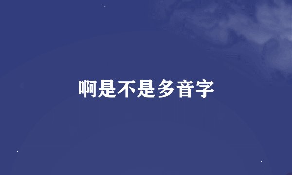 啊是不是多音字