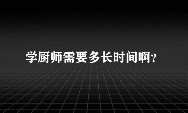 学厨师需要多长时间啊？