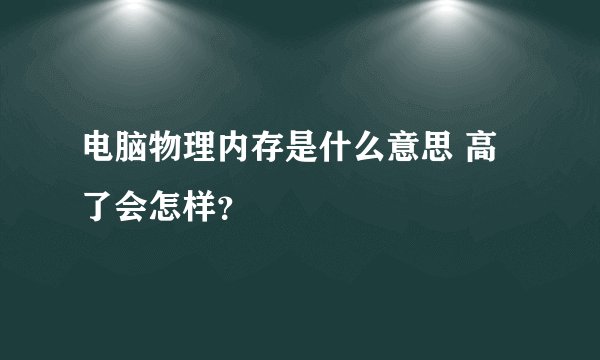 电脑物理内存是什么意思 高了会怎样？