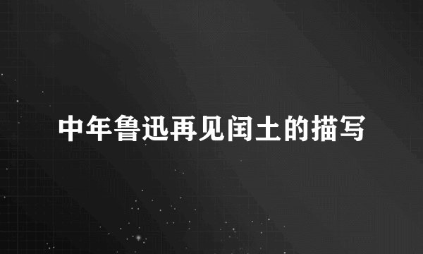 中年鲁迅再见闰土的描写