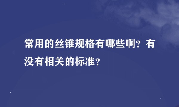 常用的丝锥规格有哪些啊？有没有相关的标准？